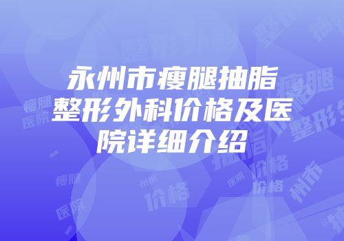 永州市瘦腿抽脂整形外科价格及医院详细介绍