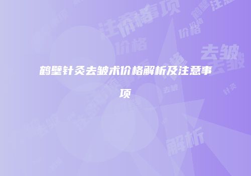 鹤壁针灸去皱术价格解析及注意事项
