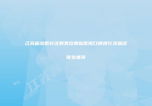 江苏省溶脂针注射美容瘦脸医院口碑排行及知名医生推荐