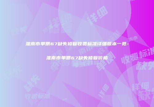 淮南市单侧67缺失修复收费标准详细版本一览-淮南市单侧67缺失修复价格