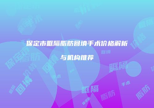 保定市眶隔脂肪回填手术价格解析与机构推荐