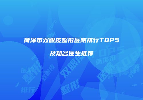 菏泽市双眼皮整形医院排行TOP5及知名医生推荐