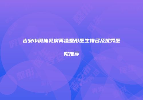 吉安市假体乳房再造整形医生排名及优秀医院推荐