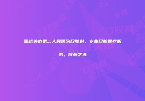 嘉峪关市第二人民医院口腔科：专业口腔医疗服务，信赖之选
