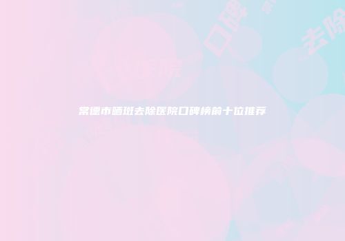 常德市晒斑去除医院口碑榜前十位推荐