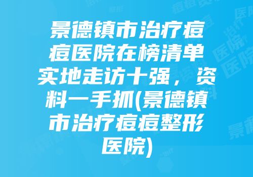 景德镇市治疗痘痘医院在榜清单实地走访十强，资料一手抓(景德镇市治疗痘痘整形医院)