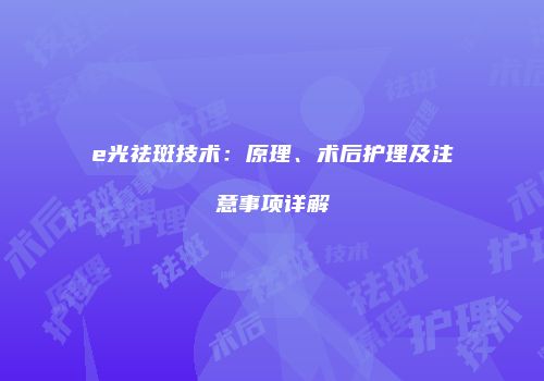 e光祛斑技术：原理、术后护理及注意事项详解