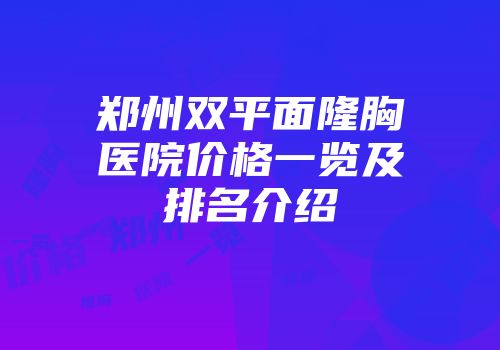 郑州双平面隆胸医院价格一览及排名介绍