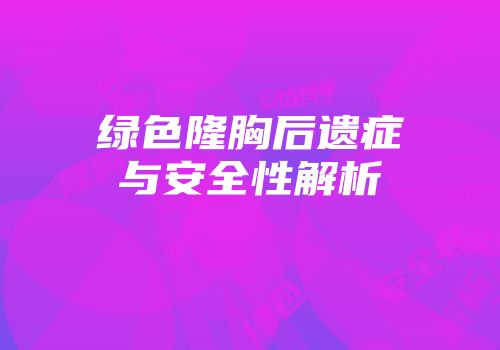 绿色隆胸后遗症与安全性解析