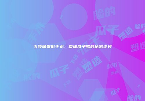 下颌角整形手术：塑造瓜子脸的秘密途径