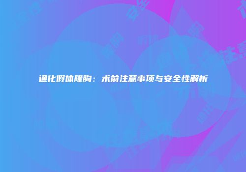 通化假体隆胸：术前注意事项与安全性解析