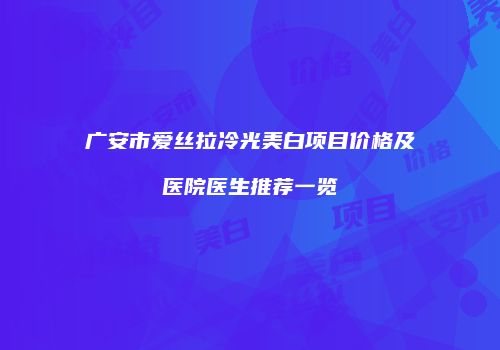 广安市爱丝拉冷光美白项目价格及医院医生推荐一览