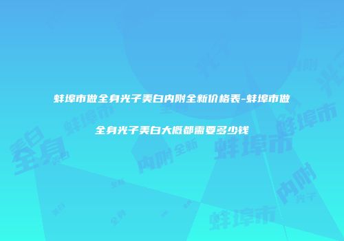 蚌埠市做全身光子美白内附全新价格表-蚌埠市做全身光子美白大概都需要多少钱