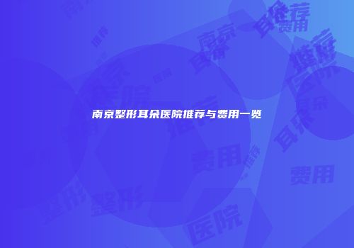 南京整形耳朵医院推荐与费用一览