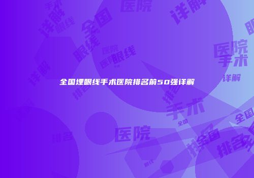 全国埋眼线手术医院排名前50强详解