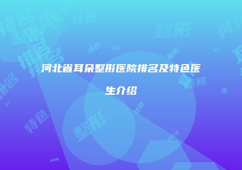 河北省耳朵整形医院排名及特色医生介绍