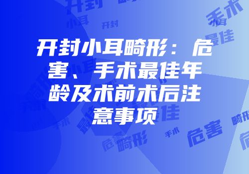 开封小耳畸形：危害、手术最佳年龄及术前术后注意事项