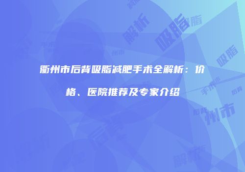 衢州市后背吸脂减肥手术全解析：价格、医院推荐及专家介绍