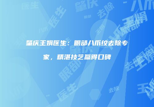 肇庆王娟医生：眼部八爪纹去除专家，精湛技艺赢得口碑