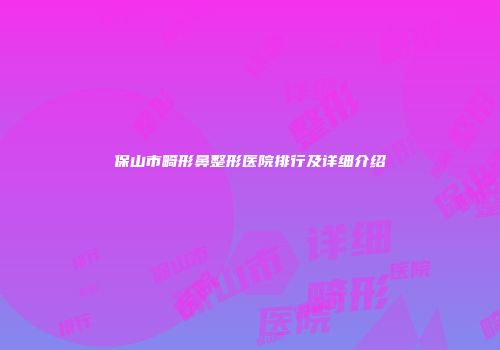 保山市畸形鼻整形医院排行及详细介绍