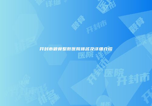 开封市颧骨整形医院排名及详细介绍