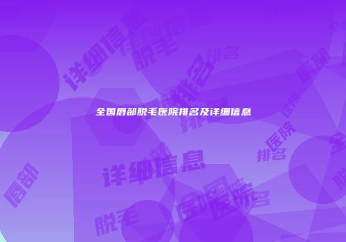 全国唇部脱毛医院排名及详细信息