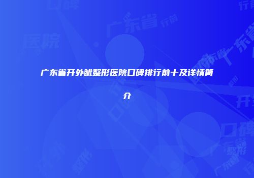 广东省开外眦整形医院口碑排行前十及详情简介