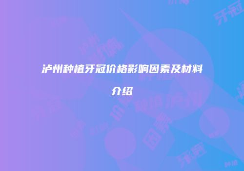 泸州种植牙冠价格影响因素及材料介绍