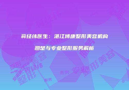 蒋经纬医生：湛江博康整形美容机构翘楚与专业整形服务解析