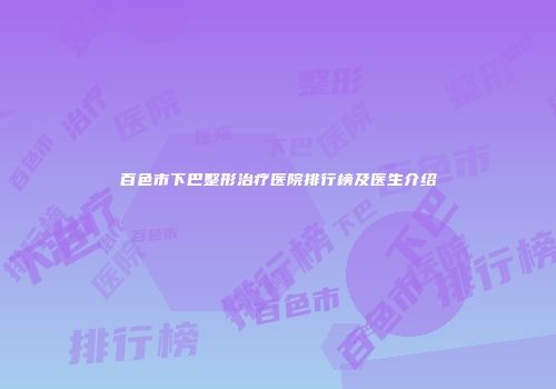 百色市下巴整形治疗医院排行榜及医生介绍