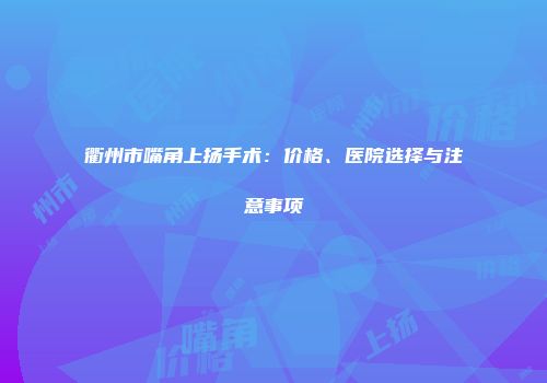 衢州市嘴角上扬手术：价格、医院选择与注意事项