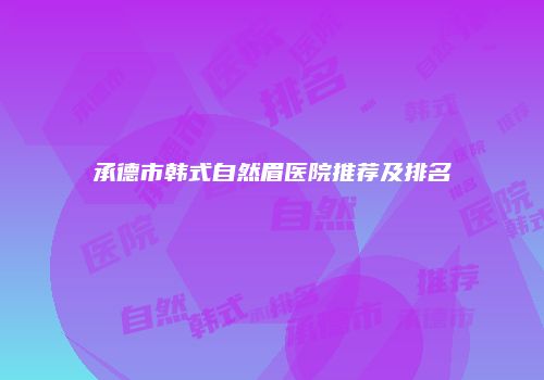 承德市韩式自然眉医院推荐及排名