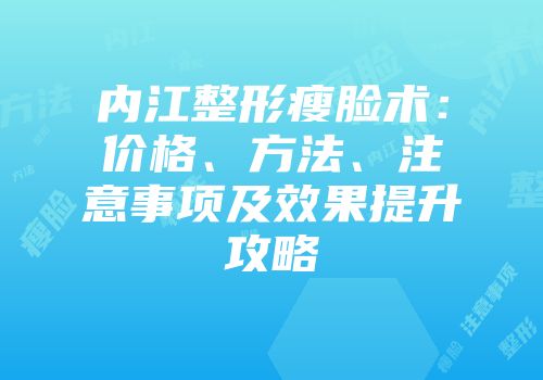 内江整形瘦脸术：价格、方法、注意事项及效果提升攻略
