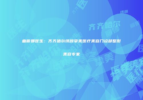 曲丽娜医生：齐齐哈尔绣颜挚美医疗美容门诊部整形美容专家