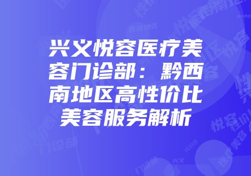 兴义悦容医疗美容门诊部：黔西南地区高性价比美容服务解析