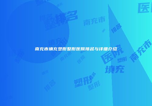南充市填充塑形整形医院排名与详细介绍