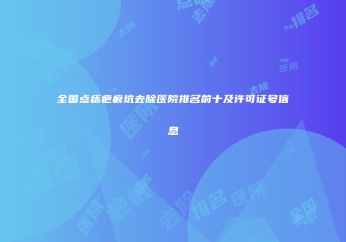 全国点痣疤痕坑去除医院排名前十及许可证号信息