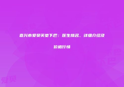 嘉兴市爱贝芙垫下巴：医生排名、详细介绍及价格行情