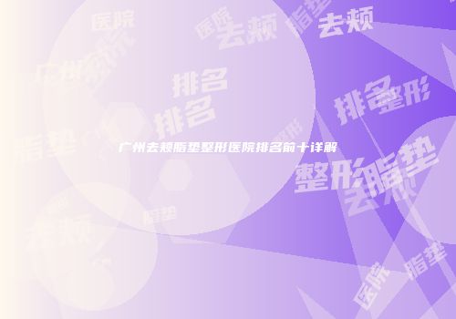 广州去颊脂垫整形医院排名前十详解