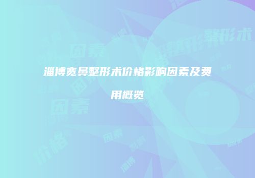淄博宽鼻整形术价格影响因素及费用概览