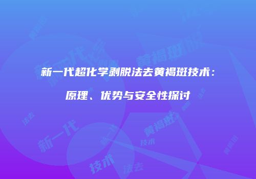 新一代超化学剥脱法去黄褐斑技术：原理、优势与安全性探讨