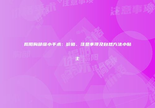 揭阳胸部缩小手术：价格、注意事项及自然方法小贴士