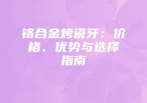 铬合金烤瓷牙：价格、优势与选择指南