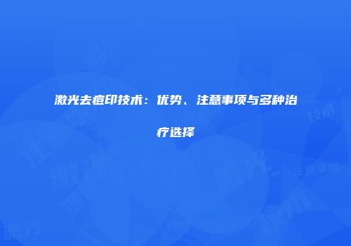 激光去痘印技术：优势、注意事项与多种治疗选择