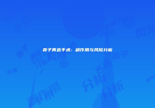 鼻子再造手术：副作用与风险分析