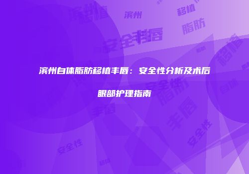 滨州自体脂肪移植丰唇：安全性分析及术后眼部护理指南