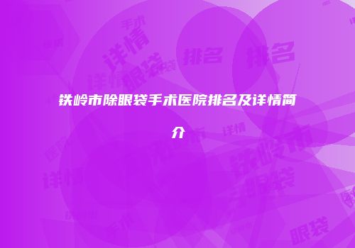 铁岭市除眼袋手术医院排名及详情简介