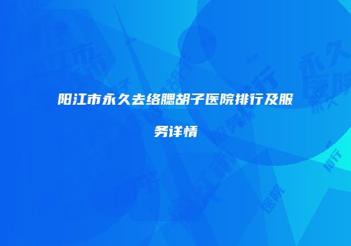 阳江市永久去络腮胡子医院排行及服务详情