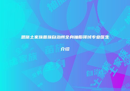 恩施土家族苗族自治州全身抽脂领域专业医生介绍