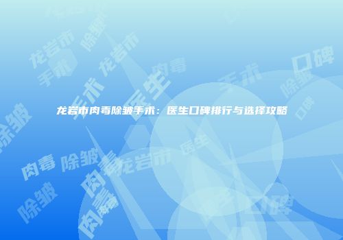 龙岩市肉毒除皱手术：医生口碑排行与选择攻略